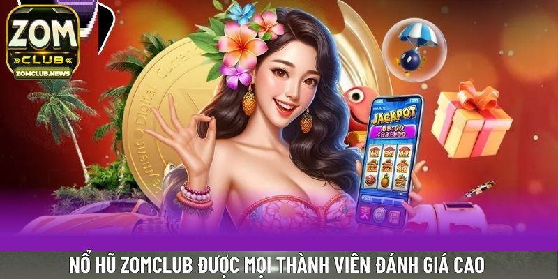 Nổ hũ Zomclub được mọi thành viên đánh giá cao